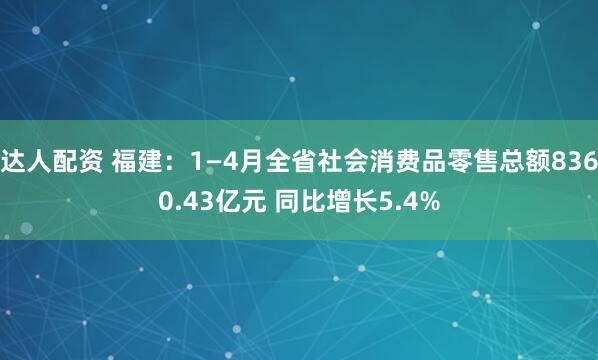 达人配资 福建：1—4月全省社会消费品零售总额8360.43亿元 同比增长5.4%
