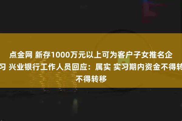 点金网 新存1000万元以上可为客户子女推名企实习 兴业银行工作人员回应：属实 实习期内资金不得转移