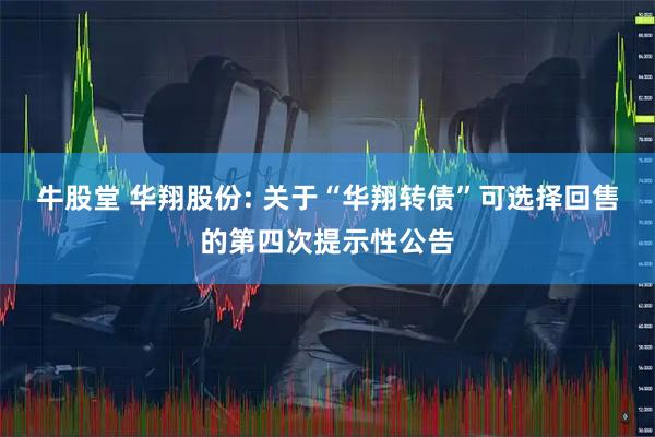 牛股堂 华翔股份: 关于“华翔转债”可选择回售的第四次提示性公告