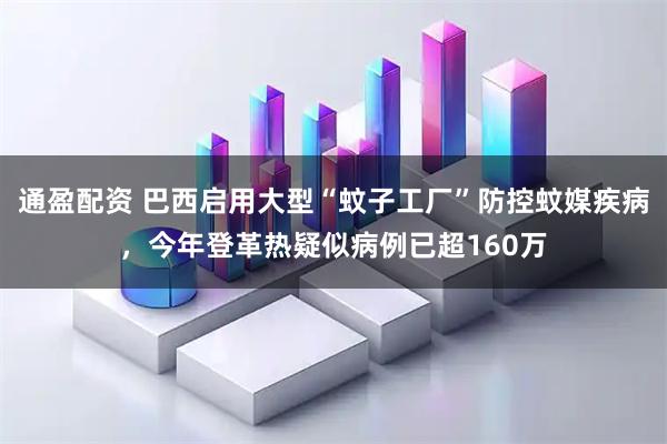 通盈配资 巴西启用大型“蚊子工厂”防控蚊媒疾病，今年登革热疑似病例已超160万