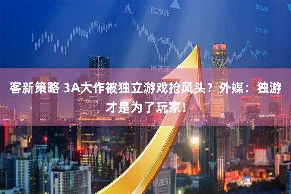客新策略 3A大作被独立游戏抢风头？外媒：独游才是为了玩家！