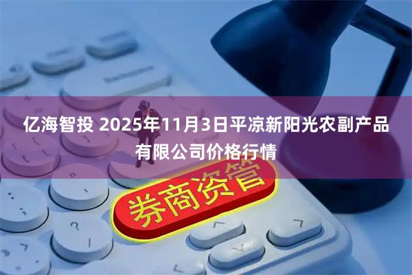 亿海智投 2025年11月3日平凉新阳光农副产品有限公司价格行情