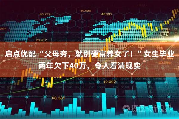 启点优配 “父母穷，就别硬富养女了！”女生毕业两年欠下40万，令人看清现实