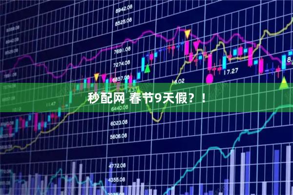 秒配网 春节9天假？！