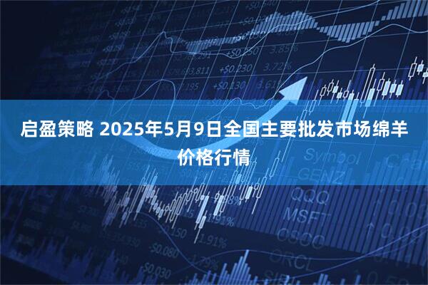 启盈策略 2025年5月9日全国主要批发市场绵羊价格行情