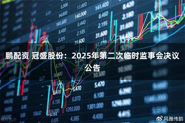 鹏配资 冠盛股份：2025年第二次临时监事会决议公告