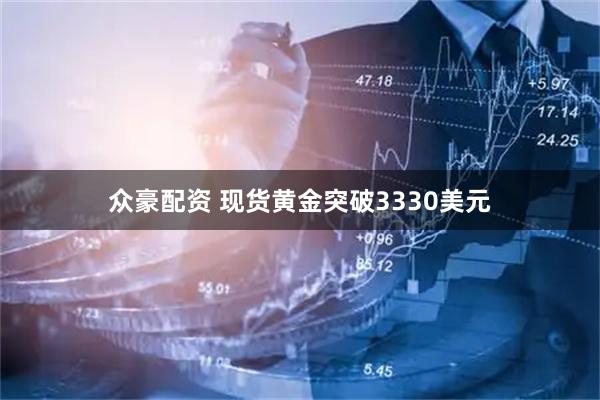 众豪配资 现货黄金突破3330美元