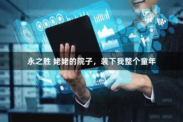 永之胜 姥姥的院子，装下我整个童年