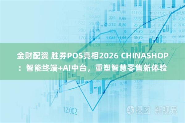 金财配资 胜券POS亮相2026 CHINASHOP：智能终端+AI中台，重塑智慧零售新体验